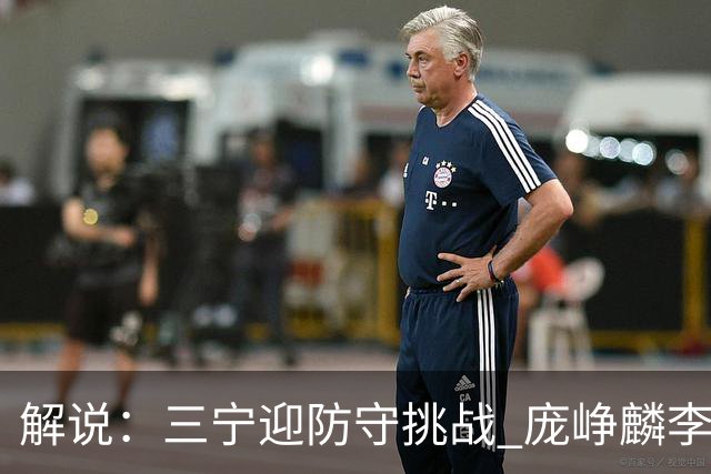 解说：三宁迎防守挑战 庞峥麟李悦洲需做准备 王俊杰或成破局关键