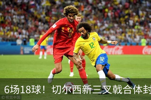 6场18球！切尔西新三叉戟合体封神秘籍，掀进攻狂潮同时防线需加固